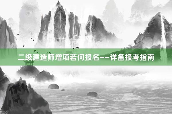 二级建造师增项若何报名——详备报考指南