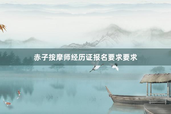 赤子按摩师经历证报名要求要求