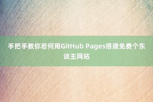 手把手教你若何用GitHub Pages搭建免费个东谈主网站