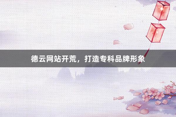 德云网站开荒，打造专科品牌形象