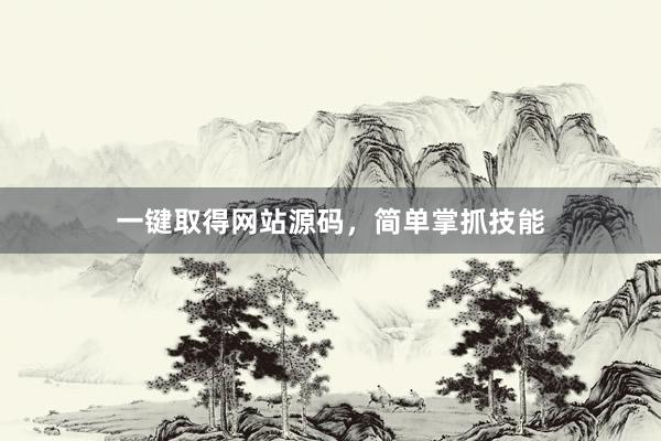 一键取得网站源码，简单掌抓技能