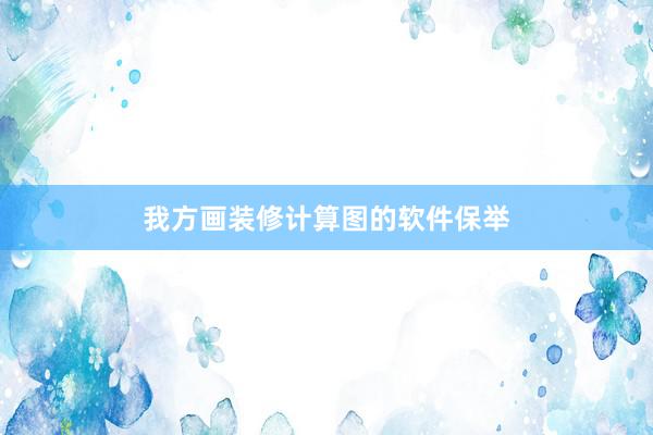 我方画装修计算图的软件保举