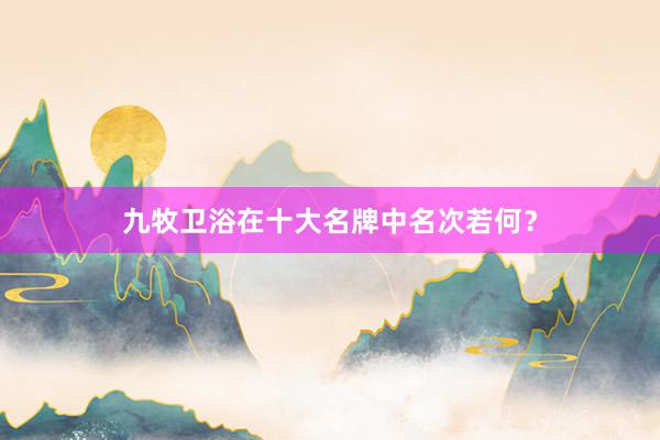 九牧卫浴在十大名牌中名次若何？