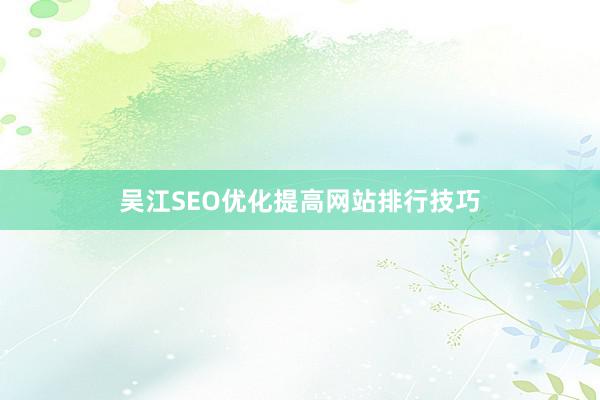 吴江SEO优化提高网站排行技巧