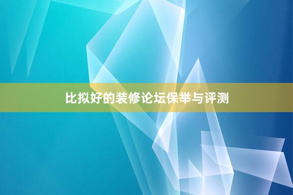 比拟好的装修论坛保举与评测