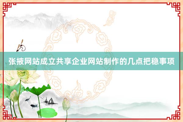 张掖网站成立共享企业网站制作的几点把稳事项
