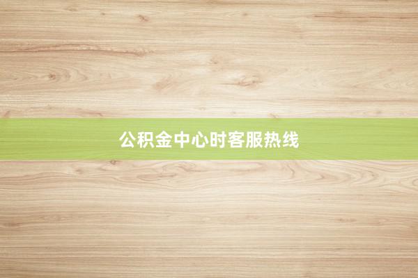 公积金中心时客服热线