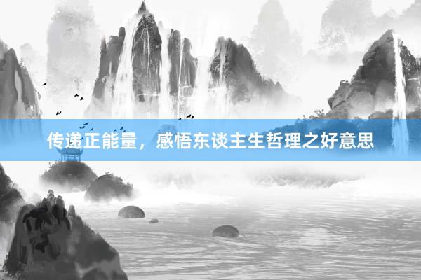 传递正能量，感悟东谈主生哲理之好意思