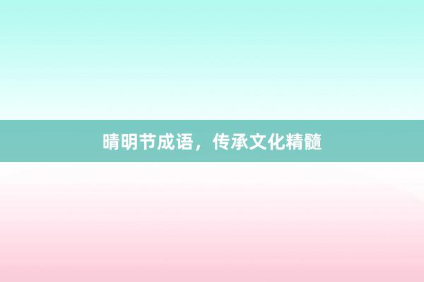 晴明节成语，传承文化精髓
