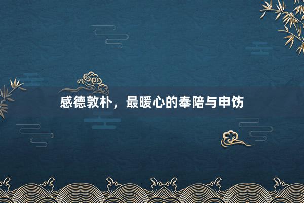 感德敦朴，最暖心的奉陪与申饬