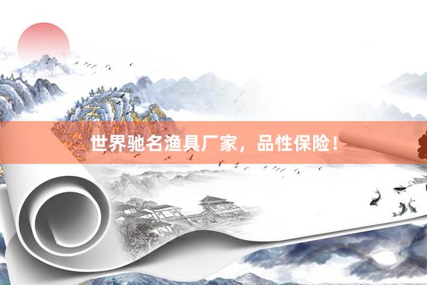 世界驰名渔具厂家，品性保险！