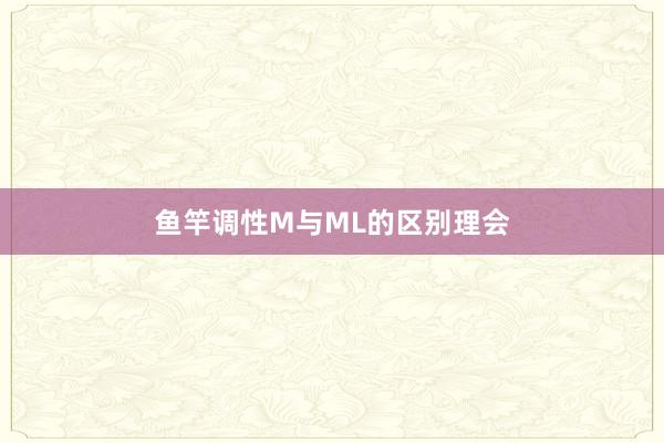 鱼竿调性M与ML的区别理会